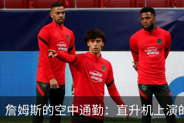 詹姆斯的空中通勤：直升机上演的NBA小插曲