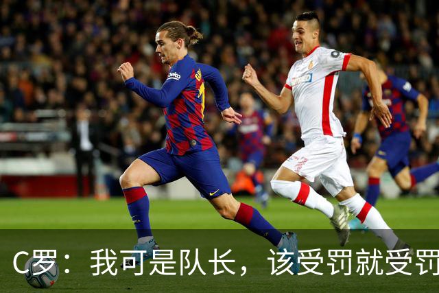 C罗：我可是队长，该受罚就受罚，随时准备为国争光！